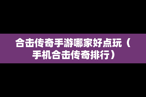 合击传奇手游哪家好点玩（手机合击传奇排行）