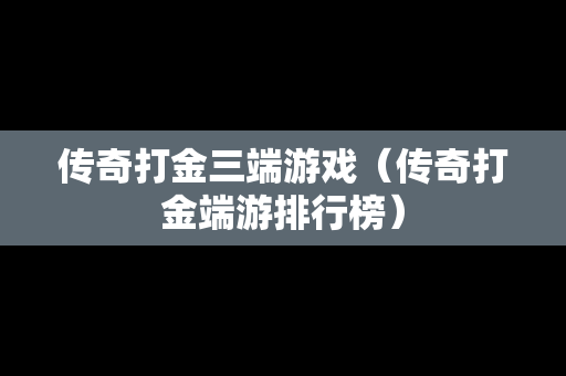 传奇打金三端游戏（传奇打金端游排行榜）