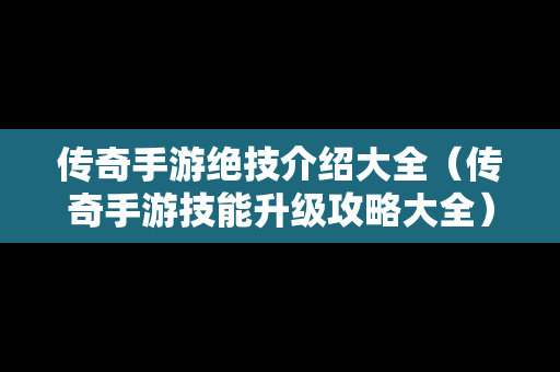 传奇手游绝技介绍大全（传奇手游技能升级攻略大全）