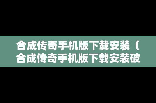 合成传奇手机版下载安装（合成传奇手机版下载安装破解版）