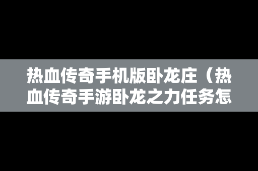 热血传奇手机版卧龙庄（热血传奇手游卧龙之力任务怎么完成）