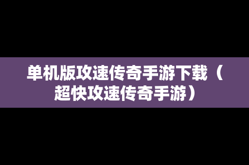 单机版攻速传奇手游下载（超快攻速传奇手游）