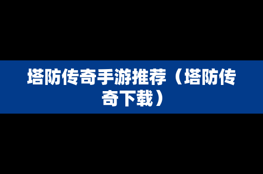 塔防传奇手游推荐（塔防传奇下载）