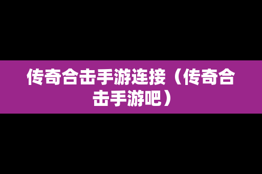 传奇合击手游连接（传奇合击手游吧）