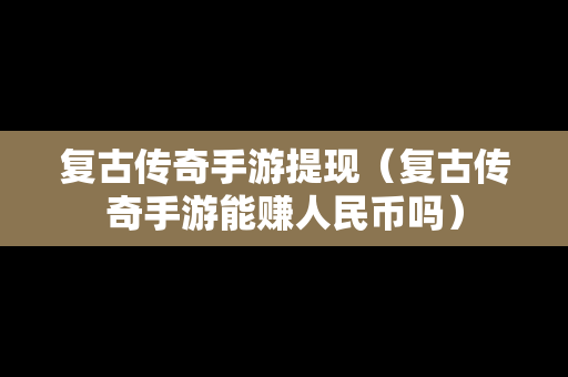 复古传奇手游提现（复古传奇手游能赚人民币吗）