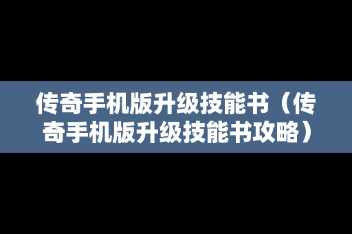 传奇手机版升级技能书（传奇手机版升级技能书攻略）