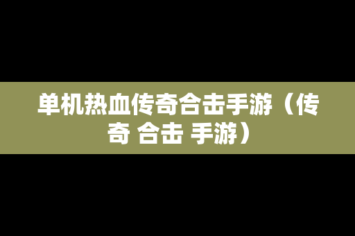 单机热血传奇合击手游（传奇 合击 手游）