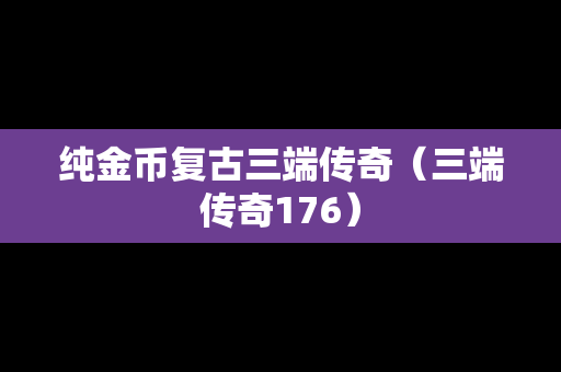 纯金币复古三端传奇（三端传奇176）