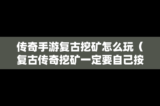 传奇手游复古挖矿怎么玩（复古传奇挖矿一定要自己按着吗）