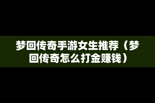 梦回传奇手游女生推荐（梦回传奇怎么打金赚钱）