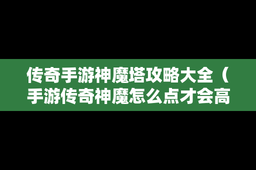 传奇手游神魔塔攻略大全（手游传奇神魔怎么点才会高）
