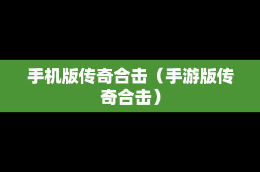 手机版传奇合击（手游版传奇合击）