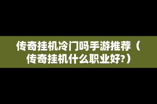 传奇挂机冷门吗手游推荐（传奇挂机什么职业好?）