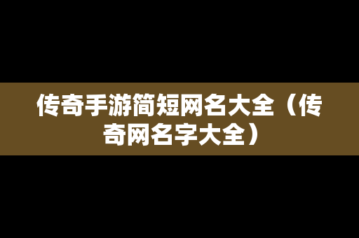传奇手游简短网名大全（传奇网名字大全）