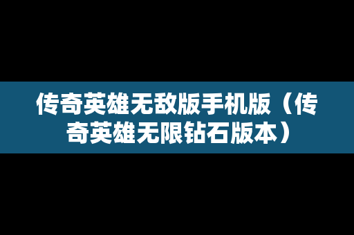 传奇英雄无敌版手机版（传奇英雄无限钻石版本）