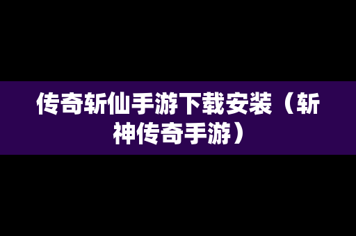 传奇斩仙手游下载安装（斩神传奇手游）