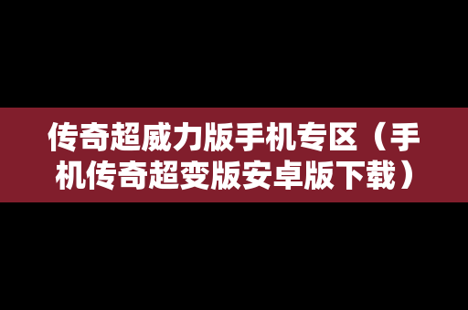 传奇超威力版手机专区（手机传奇超变版安卓版下载）
