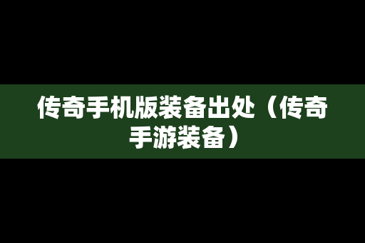 传奇手机版装备出处（传奇手游装备）
