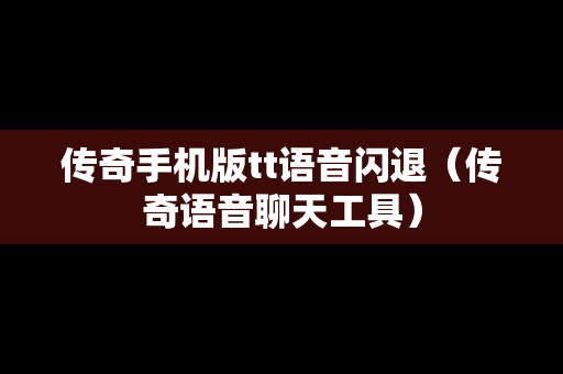 传奇手机版tt语音闪退（传奇语音聊天工具）