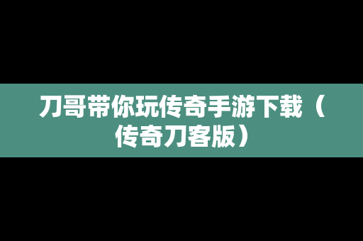 刀哥带你玩传奇手游下载（传奇刀客版）