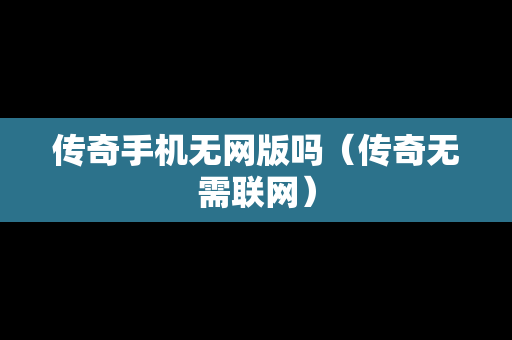 传奇手机无网版吗（传奇无需联网）