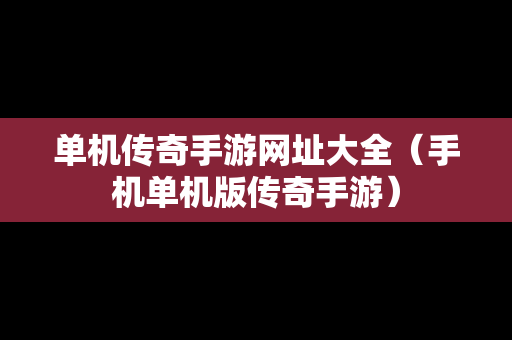 单机传奇手游网址大全（手机单机版传奇手游）