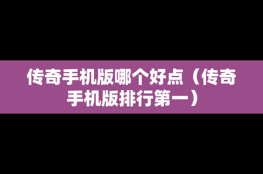 传奇手机版哪个好点（传奇手机版排行第一）
