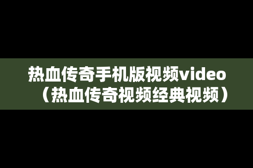 热血传奇手机版视频video（热血传奇视频经典视频）