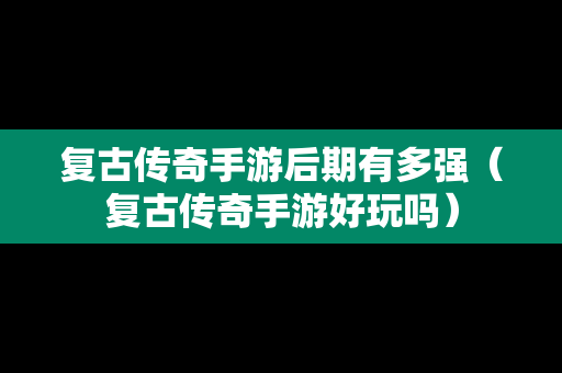 复古传奇手游后期有多强（复古传奇手游好玩吗）
