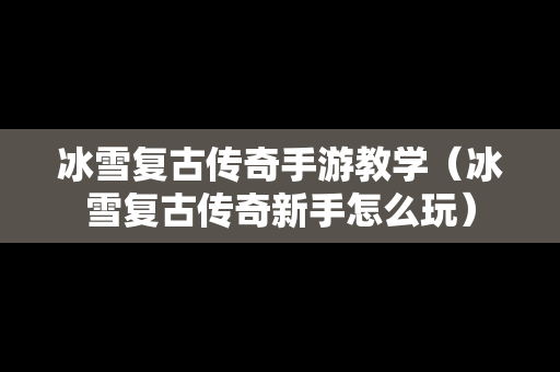 冰雪复古传奇手游教学（冰雪复古传奇新手怎么玩）