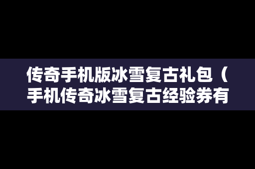 传奇手机版冰雪复古礼包（手机传奇冰雪复古经验券有什么用）