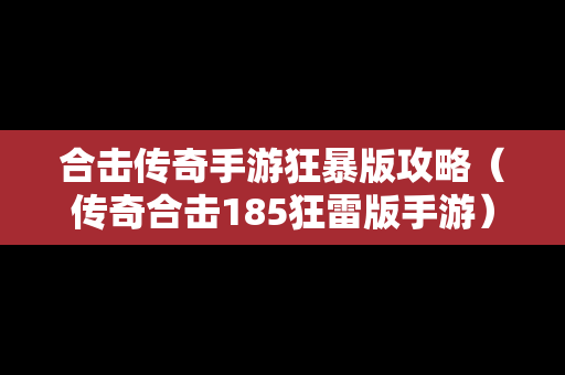 合击传奇手游狂暴版攻略（传奇合击185狂雷版手游）
