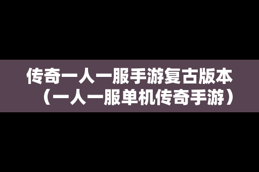 传奇一人一服手游复古版本（一人一服单机传奇手游）