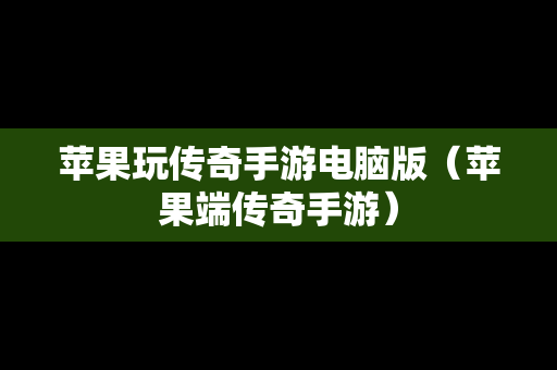 苹果玩传奇手游电脑版（苹果端传奇手游）