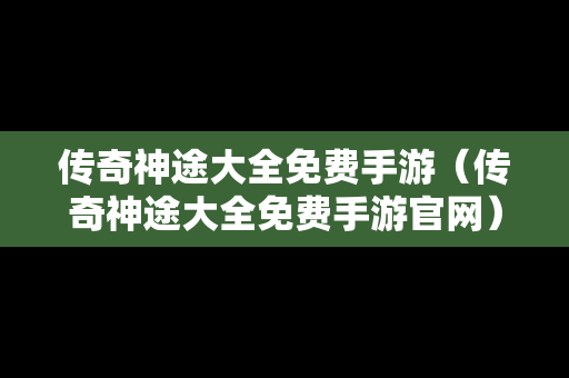 传奇神途大全免费手游（传奇神途大全免费手游官网）
