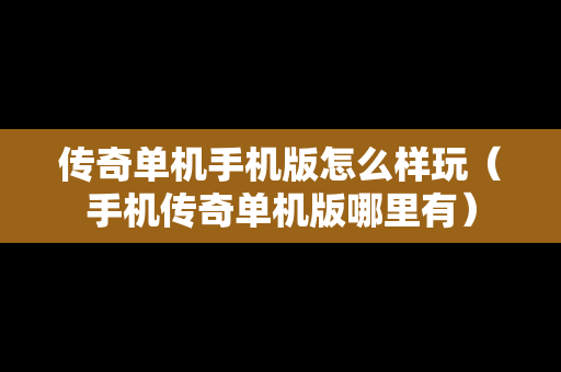传奇单机手机版怎么样玩（手机传奇单机版哪里有）