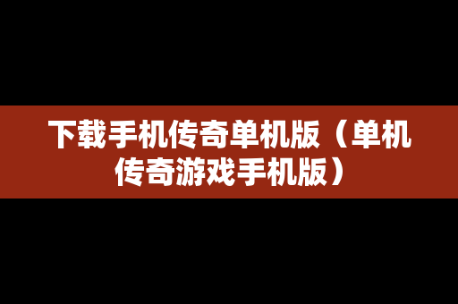 下载手机传奇单机版（单机传奇游戏手机版）