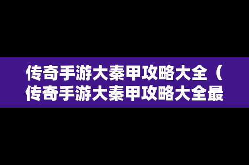 传奇手游大秦甲攻略大全（传奇手游大秦甲攻略大全最新）