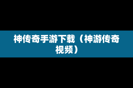 神传奇手游下载（神游传奇视频）
