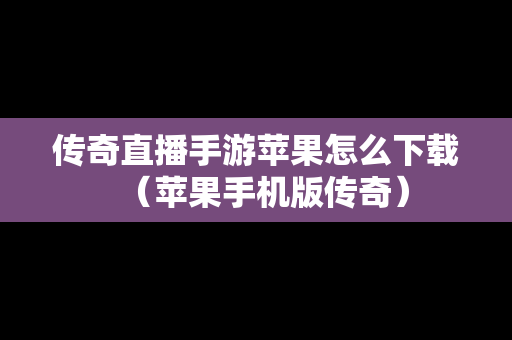 传奇直播手游苹果怎么下载（苹果手机版传奇）