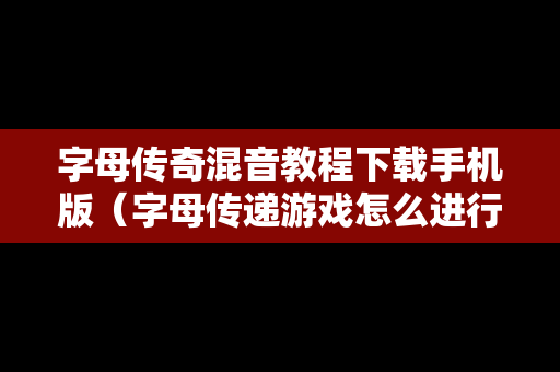 字母传奇混音教程下载手机版（字母传递游戏怎么进行）