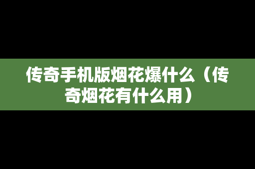 传奇手机版烟花爆什么（传奇烟花有什么用）