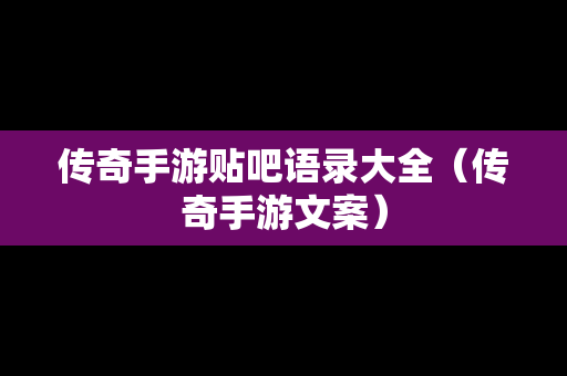 传奇手游贴吧语录大全（传奇手游文案）