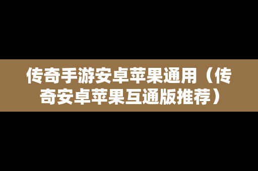 传奇手游安卓苹果通用（传奇安卓苹果互通版推荐）