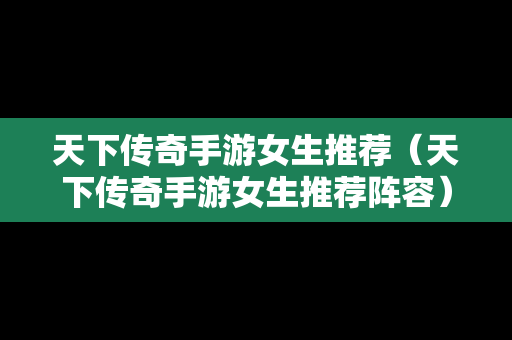 天下传奇手游女生推荐（天下传奇手游女生推荐阵容）