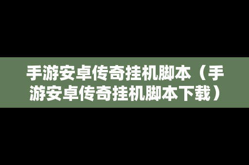 手游安卓传奇挂机脚本（手游安卓传奇挂机脚本下载）