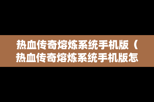 热血传奇熔炼系统手机版（热血传奇熔炼系统手机版怎么弄）