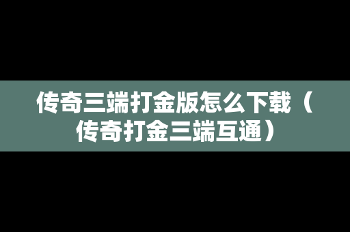传奇三端打金版怎么下载（传奇打金三端互通）