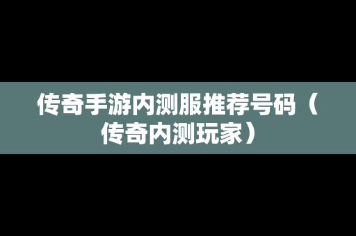 传奇手游内测服推荐号码（传奇内测玩家）