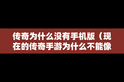 传奇为什么没有手机版（现在的传奇手游为什么不能像电脑版一样）